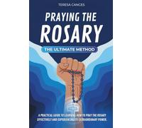 Praying the Rosary, The Ultimate Method: A practical guide to learning how to pray the Rosary effectively and experiencing its extraordinary power