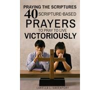 Praying the Scriptures 40 Scripture-Based Prayers to Pray to Live Victoriously