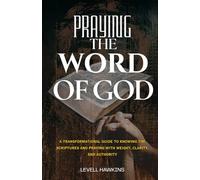 Praying The Word of God: A Transformational Guide to Knowing the Scriptures and Praying With Weight, Clarity, and Authority