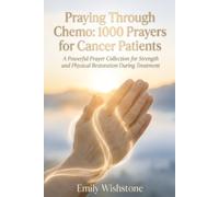 Praying Through Chemo: 1000 Prayers for Cancer Patients: A Powerful Prayer Collection for Strength and Physical Restoration During Treatment
