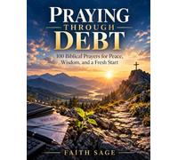 Praying Through Debt: 100 Scripture-Based Prayers for Provision, Financial Peace, Wise Stewardship, and the Road to Debt Freedom
