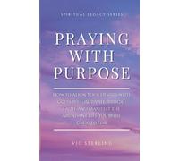 Praying with Purpose: How to Align Your Desires with God's Will, Activate Biblical Faith, and Manifest the Abundant Life You Were Created For