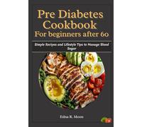 Pre-Diabetes Cookbook for Beginners After 60: Simple Recipes and Lifestyle Tips to Manage Blood Sugar