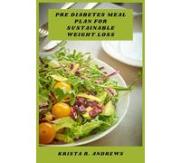 Pre Diabetes Meal Plan for Sustainable Weight Loss: A comprehensive plan focused on nourishing meals, better glucose control, and lasting lifestyle change