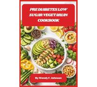 Pre Diabetes Vegetarian Meals For Beginners Cookbook: From Diagnosis to Delicious - A Practical Guide to Controlling Glucose Naturally Through Wholesome, Satisfying Food