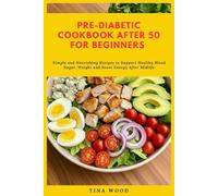 Pre-Diabetic Cookbook After 50 for Beginners: Simple and Nourishing Recipes to Support Healthy Blood Sugar, Weight and Boost Energy After Midlife