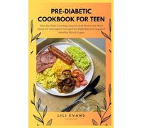 Pre-Diabetic Cookbook for Teen: Step-by-Step Cooking Lessons and Balanced Meal Ideas for Teenagers Focused on Wellness and Support Healthy Blood Sugar
