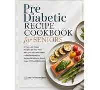 PRE DIABETIC RECIPE COOKBOOK FOR SENIORS: Simple Low-Sugar Recipes, 60-Day Meal Plan, and Glycemic Index Guide Designed for Seniors to Balance Blood Sugar Without Medication