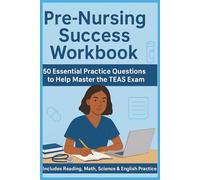 Pre-Nursing Success Workbook: Essential Practice Questions with Detailed Explanations to Help You Master The TEAS Exam
