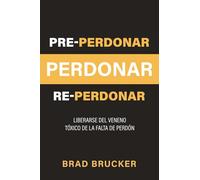 Pre-perdonar Perdonar Re-perdonar: Liberarse del Veneno Tóxico de la Falta de Perdón
