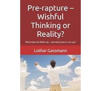 Pre-rapture - Wishful Thinking or Reality?: What does the Bible say - and what does it not say?