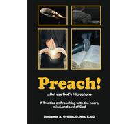 PREACH! ...but use God’s Microphone: Treatise on Preaching with the Heart, Mind, and Soul of God