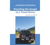 Preaching The Gospel as a Travel Nurse: FROM THE ORPHANAGE TO A DESPAIRED TEENAGE FATHER AND A HIGHSCHOOL DROPOUT TO A SPIRIT FILLED TRAVEL NURSE