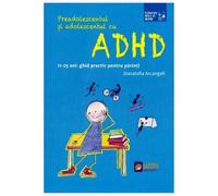 Preadolescentul Si Adolescentul Cu Adhd. 11-25 Ani, Ghid Practic Pentru Parinti
