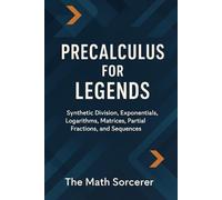 Precalculus for Legends: Synthetic Division, Exponentials, Logarithms, Matrices, Partial Fractions, and Sequences