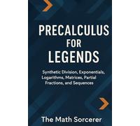 Precalculus for Legends: Synthetic Division, Exponentials, Logarithms, Matrices, Partial Fractions, and Sequences