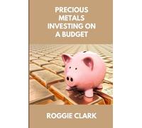 Precious Metals Investing On A Budget: Learn Simple Gold, Silver, Platinum, & Palladium Investing Strategies