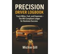 Precision Driver Logbook: Track Miles, Fuel, and Expenses - The IRS-Compliant Ledger for Business Success