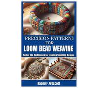 PRECISION PATTERNS FOR LOOM BEAD WEAVING: Master Techniques for Creating Stunning Designs