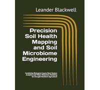 Precision Soil Health Mapping and Soil Microbiome Engineering: Combining Biological Inputs Root-System Analytics and Water-Retention Modeling for Drought-Resilient Agriculture