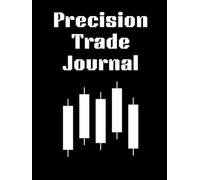 Precision Trade Journal: Trading Logbook for Stocks, Forex, and Crypto Traders to Record, Reflect, and Improve