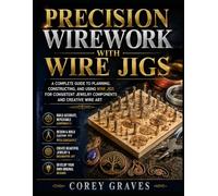 PRECISION WIREWORK WITH WIRE JIGS: A Complete Guide to Planning, Constructing, and Using Wire Jigs for Consistent Jewelry Components and Creative Wire Art