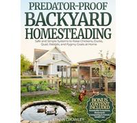 PREDATOR-PROOF BACKYARD HOMESTEADING: Safe and Simple Systems to Raise Chickens, Ducks, Quail, Rabbits, and Pygmy Goats at Home While Protecting Them from Predators