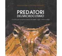 Predatori del microcosmo. La lotta per la sopravvivenza di insetti, ragni, rettili e anfibi. Ediz. illustrata