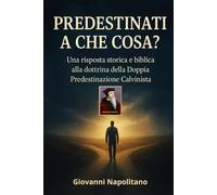 PREDESTINATI A CHE COSA?: Una risposta storica e biblica alla dottrina calvinista della doppia predestinazione.