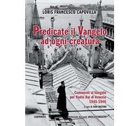 Predicate il Vangelo ad ogni creatura. Commenti al Vangelo per Radio Rai di Venezia 1945-1946