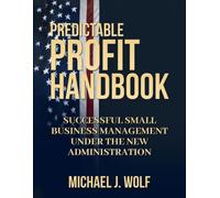 Predictable Profit Handbook: Successful Small Business Management Under the New Administration