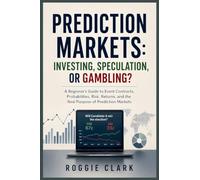 Prediction Markets: A Beginner's Guide to Event Contracts, Probabilities, Risk, Returns, and the Real Purpose of Prediction Markets