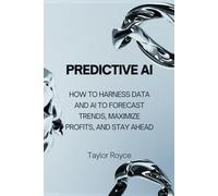 Predictive AI: How to Harness Data and AI to Forecast Trends, Maximize Profits, and Stay Ahead