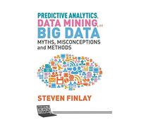 Predictive Analytics, Data Mining and Big Data: Myths, Misconceptions and Methods