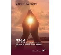 Libri Alberto Valentini - Prega Come Innalzare L'anima Dall'effimero Presente A
