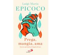 «Prega, mangia, ama». Esercizi spirituali sul Vangelo di Luca - Epicoco Lu...