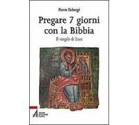 Pregare 7 giorni con la Bibbia. Il vangelo di Luca
