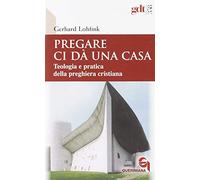 Pregare ci dà una casa. Teologia e pratica della preghiera cristiana