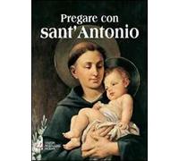 Pregare con sant'Antonio. Il Santo che il mondo ama