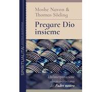Pregare Dio insieme. Un'interpretazione ebraico-cristiana del Padre nostro...