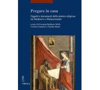 Pregare in casa. Oggetti e documenti della pratica religiosa tra Medioevo e Rinascimento