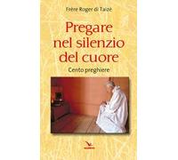 Pregare nel silenzio del cuore. Cento preghiere