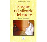 Pregare nel silenzio del cuore. Cento preghiere