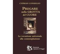 Libri Consiglio Cyprian - Pregare Nella Grotta Del Cuore. La Vocazione Universal
