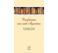 Preghiamo con sant'Agostino. Un itinerario di ricerca e di incontro con Dio