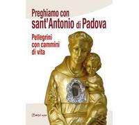 Preghiamo con Sant'Antonio di Padova. Pellegrini con cammini di vita