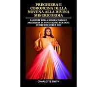 PREGHIERA E CORONCINA DELLA NOVENA ALLA DIVINA MISERICORDIA: La Fonte della Misericordia e preghiere di nove giorni per ogni cuore che cerca Dio
