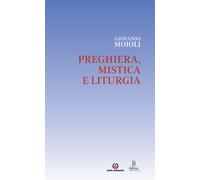 Preghiera, mistica e liturgia - Moioli Giovanni