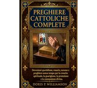 PREGHIERE CATTOLICHE COMPLETE.: Devozioni quotidiane, rosario, novene e preghiere senza tempo per la crescita spirituale, la guarigione, la protezione e la connessione divina.