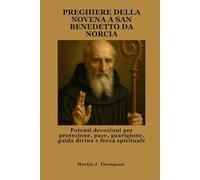 PREGHIERE DELLA NOVENA A SAN BENEDETTO DA NORCIA: Potenti devozioni per protezione, pace, guarigione, guida divina e forza spirituale